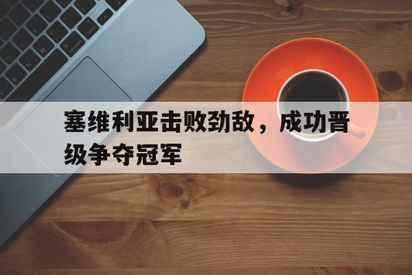 塞维利亚击败劲敌，成功晋级争夺冠军