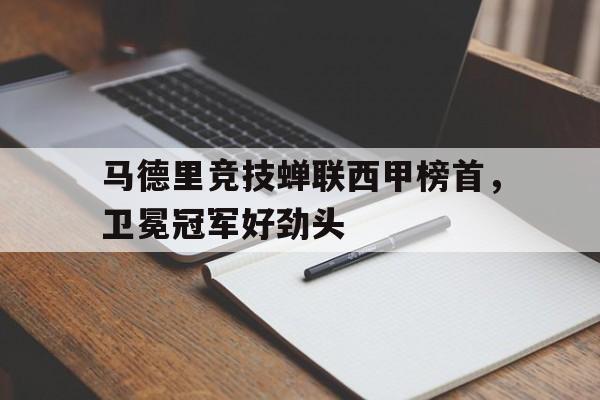 关于马德里竞技蝉联西甲榜首，卫冕冠军好劲头的信息