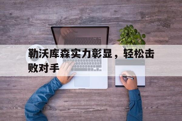 关于勒沃库森实力彰显，轻松击败对手的信息