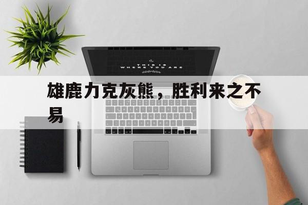 包含雄鹿力克灰熊，胜利来之不易的词条