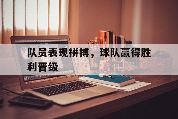 队员表现拼搏，球队赢得胜利晋级