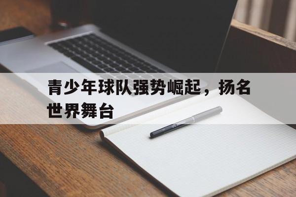 青少年球队强势崛起，扬名世界舞台