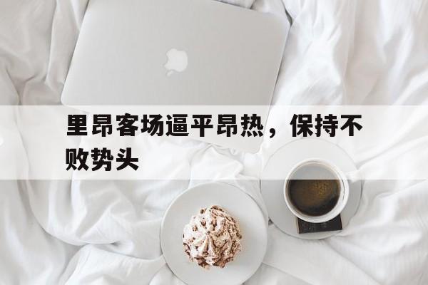 包含里昂客场逼平昂热，保持不败势头的词条