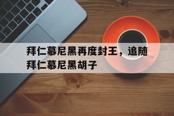 拜仁慕尼黑再度封王，追随拜仁慕尼黑胡子的简单介绍