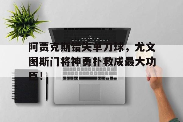 阿贾克斯错失单刀球,尤文图斯门将神勇扑救成最大功臣!