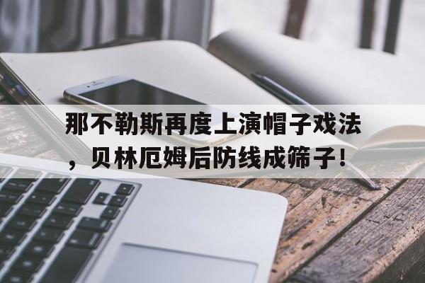 那不勒斯再度上演帽子戏法,贝林厄姆后防线成筛子!那不勒斯 外号