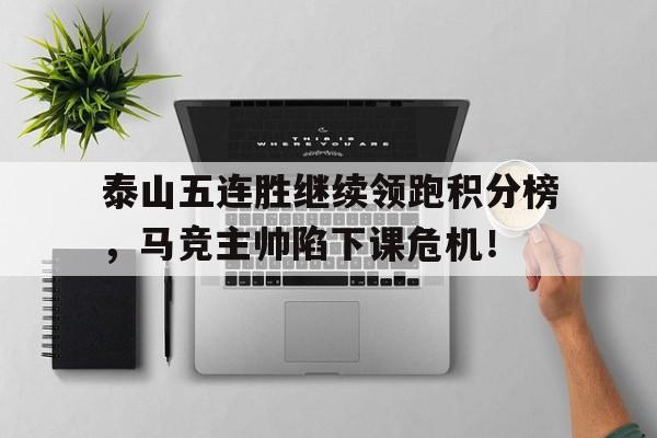 泰山五连胜继续领跑积分榜,马竞主帅陷下课危机! 泰山五连胜继续领跑积分榜,马竞主帅陷下课危机!