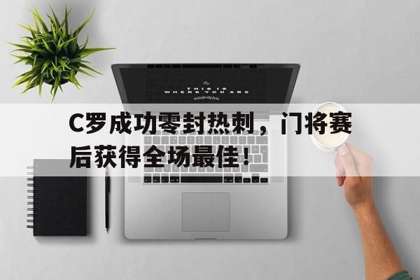 C罗成功零封热刺,门将赛后获得全场最佳!